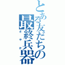 とある友だちの最終兵器の（さやか）