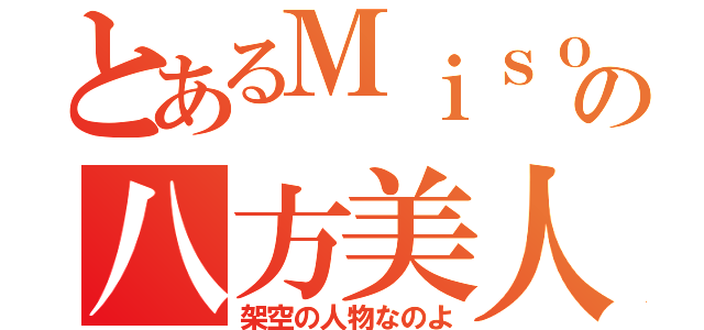 とあるＭｉｓｏｎｏの八方美人（架空の人物なのよ）