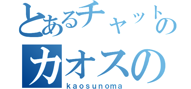 とあるチャットのカオスの間（ｋａｏｓｕｎｏｍａ）