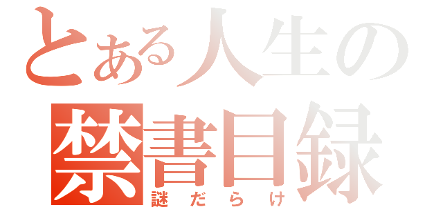 とある人生の禁書目録（謎だらけ）