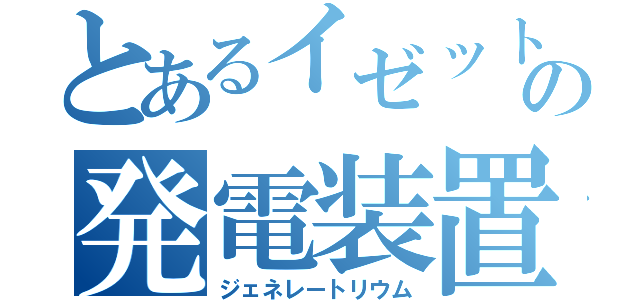 とあるイゼットの発電装置（ジェネレートリウム）