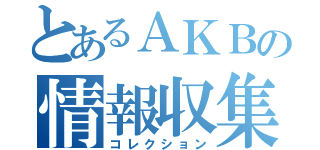 とあるＡＫＢの情報収集（コレクション）