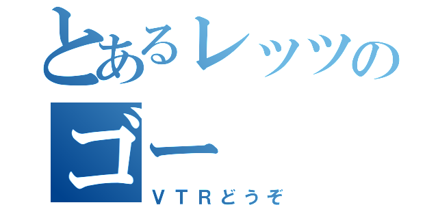 とあるレッツのゴー（ＶＴＲどうぞ）