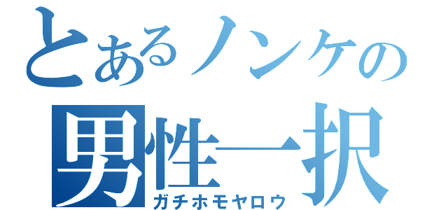 とあるノンケの男性一択（ガチホモヤロウ）