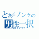 とあるノンケの男性一択（ガチホモヤロウ）