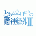 とある立川綜合病院の脳神経外科Ⅱ（インデックス）