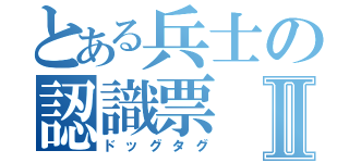 とある兵士の認識票Ⅱ（ドッグタグ）