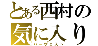 とある西村の気に入り（ハーヴェスト）