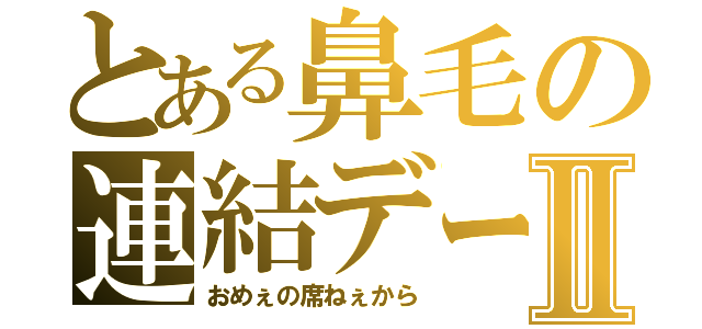 とある鼻毛の連結デーモンⅡ（おめぇの席ねぇから）