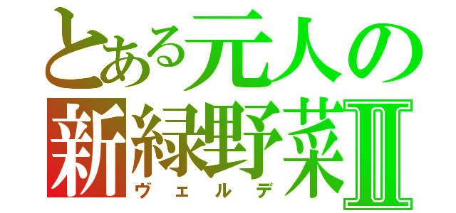 とある元人の新緑野菜Ⅱ（ヴェルデ）