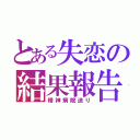 とある失恋の結果報告（精神病院送り）