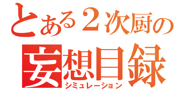 とある２次厨の妄想目録（シミュレーション）