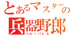 とあるマスターの兵器野郎（ヘビーバレル）