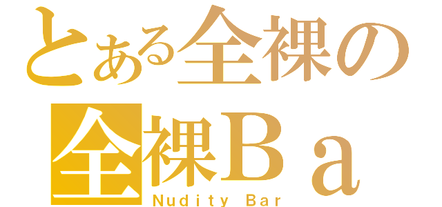 とある全裸の全裸Ｂａｒ（Ｎｕｄｉｔｙ Ｂａｒ）