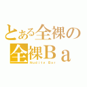 とある全裸の全裸Ｂａｒ（Ｎｕｄｉｔｙ Ｂａｒ）