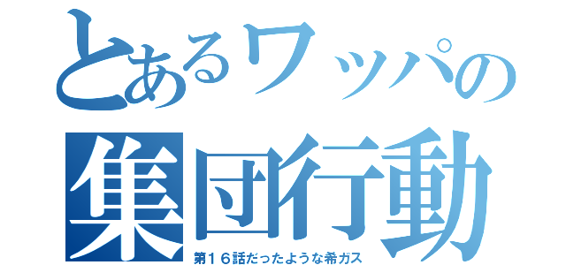 とあるワッパの集団行動（第１６話だったような希ガス）