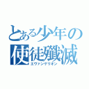 とある少年の使徒殲滅（エヴァンゲリオン）