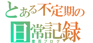 とある不定期の日常記録（麦茶ブログ）