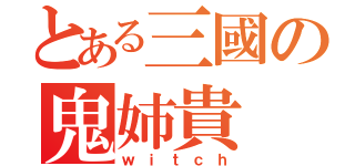 とある三國の鬼姉貴（ｗｉｔｃｈ）