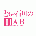 とある石川のＨＡＢ（ラブライブ！を放送）