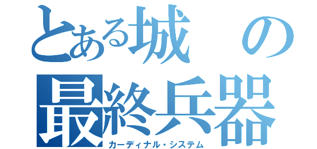 とある城の最終兵器（カーディナル・システム）