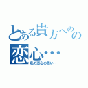 とある貴方へのの恋心…（私の恋心の思い…）