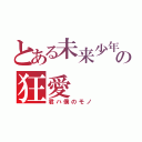 とある未来少年の狂愛（君ハ僕のモノ）