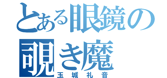 とある眼鏡の覗き魔（玉城礼音）