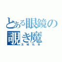 とある眼鏡の覗き魔（玉城礼音）