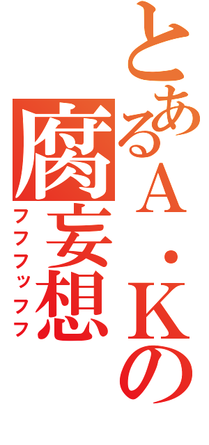 とあるＡ．Ｋの腐妄想（フフフッフフ）