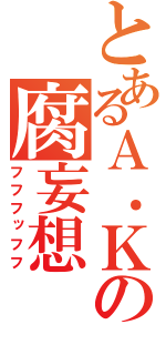 とあるＡ．Ｋの腐妄想（フフフッフフ）