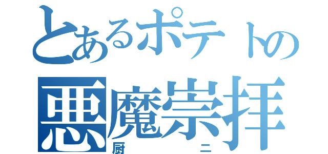 とあるポテトの悪魔崇拝（厨ニ）