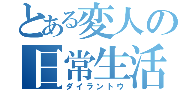 とある変人の日常生活（ダイラントウ）