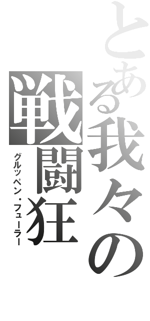 とある我々の戦闘狂（グルッペン・フューラー）