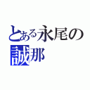 とある永尾の誠那（）