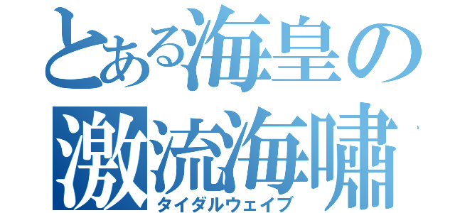 とある海皇の激流海嘯（タイダルウェイブ）