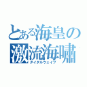 とある海皇の激流海嘯（タイダルウェイブ）