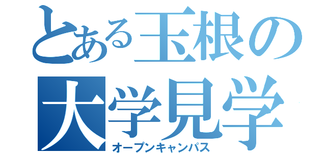 とある玉根の大学見学（オープンキャンパス）