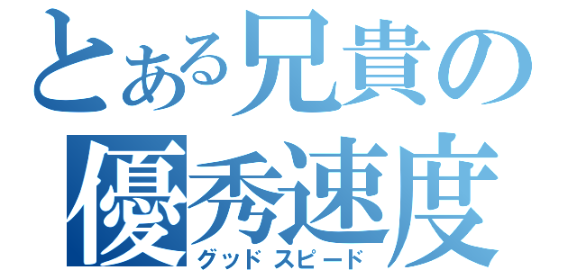 とある兄貴の優秀速度（グッドスピード）