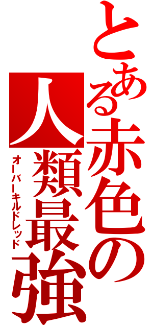 とある赤色の人類最強（オーバーキルドレッド）