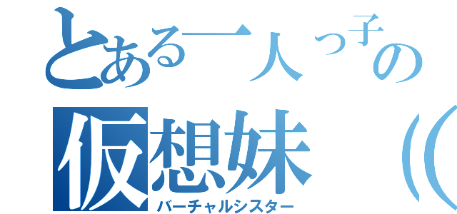 とある一人っ子の仮想妹（）（バーチャルシスター）