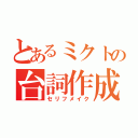 とあるミクトの台詞作成（セリフメイク）