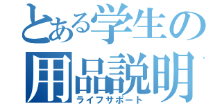 とある学生の用品説明（ライフサポート）