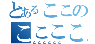とあるここのここここ（ここここここ）