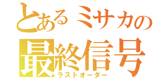 とあるミサカの最終信号（ラストオーダー）