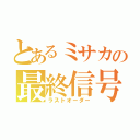 とあるミサカの最終信号（ラストオーダー）