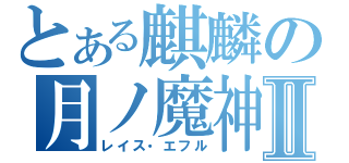 とある麒麟の月ノ魔神Ⅱ（レイス・エフル）