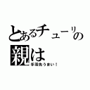 とあるチューリの親は（手羽先うまい！）