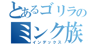 とあるゴリラのミンク族（インデックス）