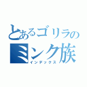 とあるゴリラのミンク族（インデックス）